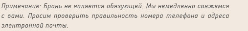 Примечание: Бронь не является обязующей. Мы немедленно свяжемся с вами. Просим проверить правильность номера телефона и адреса электронной почты.